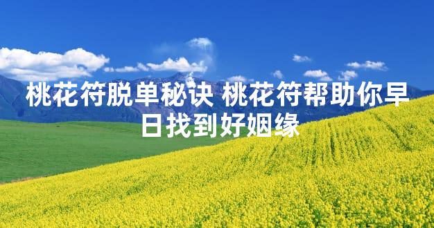 桃花符脱单秘诀 桃花符帮助你早日找到好姻缘